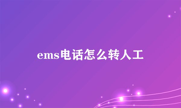 ems电话怎么转人工