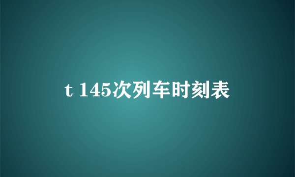 t 145次列车时刻表