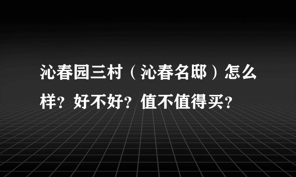 沁春园三村（沁春名邸）怎么样？好不好？值不值得买？