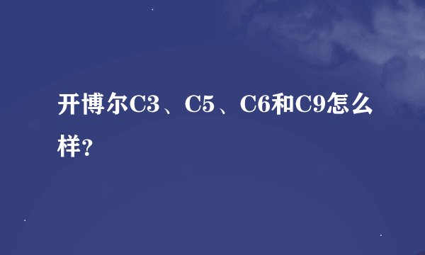 开博尔C3、C5、C6和C9怎么样？