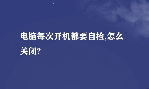 电脑每次开机都要自检,怎么关闭?