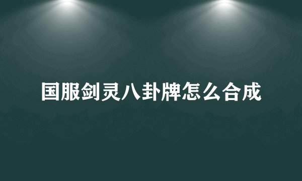 国服剑灵八卦牌怎么合成