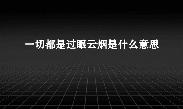 一切都是过眼云烟是什么意思