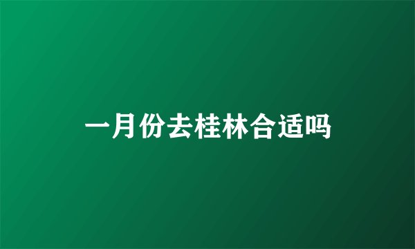 一月份去桂林合适吗