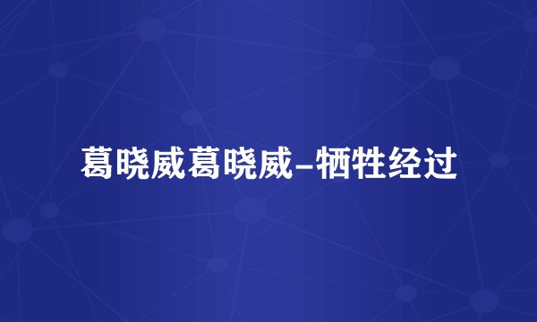 葛晓威葛晓威-牺牲经过