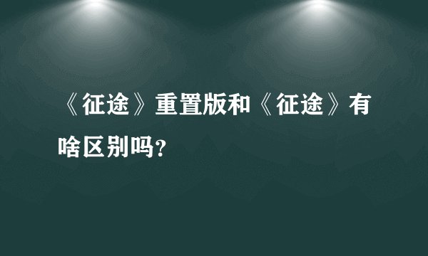 《征途》重置版和《征途》有啥区别吗?