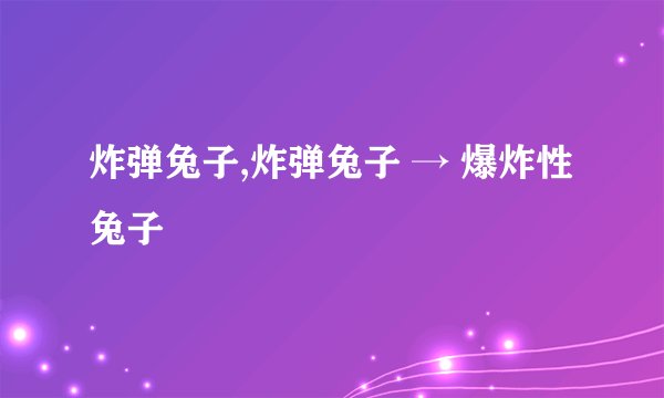炸弹兔子,炸弹兔子 → 爆炸性兔子