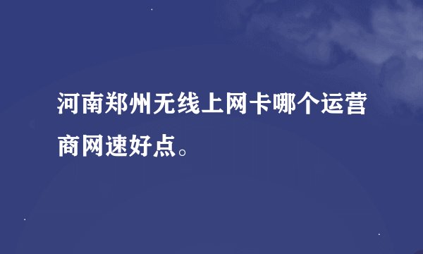 河南郑州无线上网卡哪个运营商网速好点。
