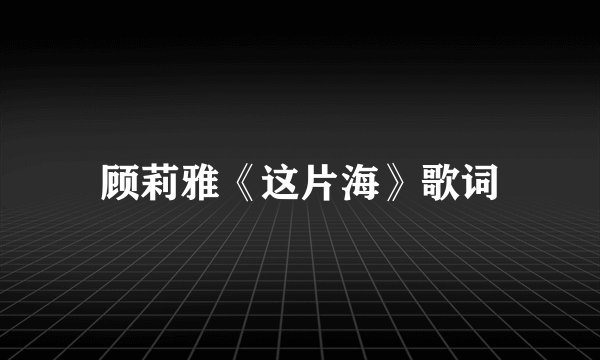 顾莉雅《这片海》歌词