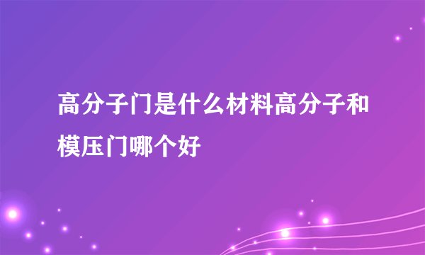 高分子门是什么材料高分子和模压门哪个好