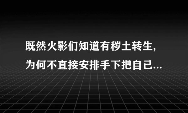 既然火影们知道有秽土转生,为何不直接安排手下把自己复活永远做老大...