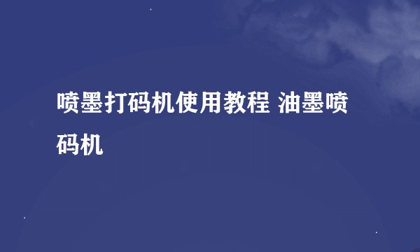 喷墨打码机使用教程 油墨喷码机
