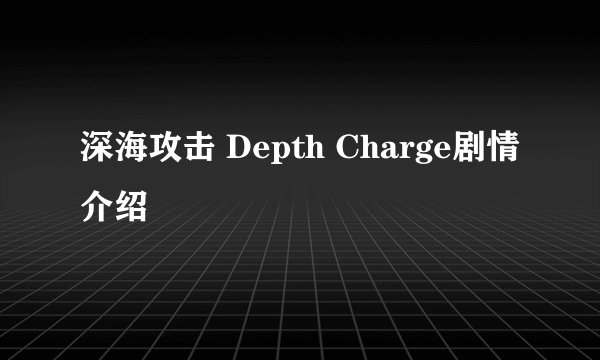 深海攻击 Depth Charge剧情介绍