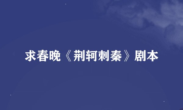 求春晚《荆轲刺秦》剧本