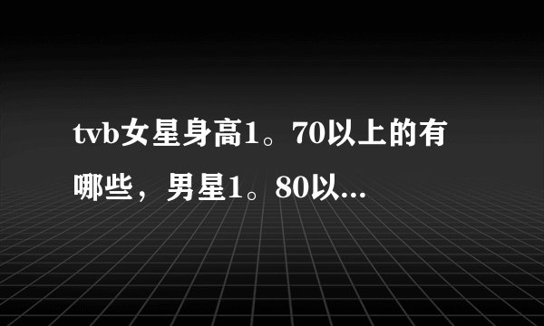 tvb女星身高1。70以上的有哪些，男星1。80以上的有哪些