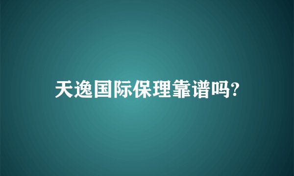 天逸国际保理靠谱吗?