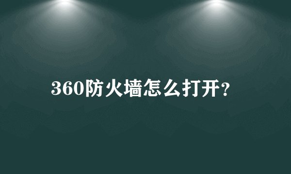 360防火墙怎么打开？