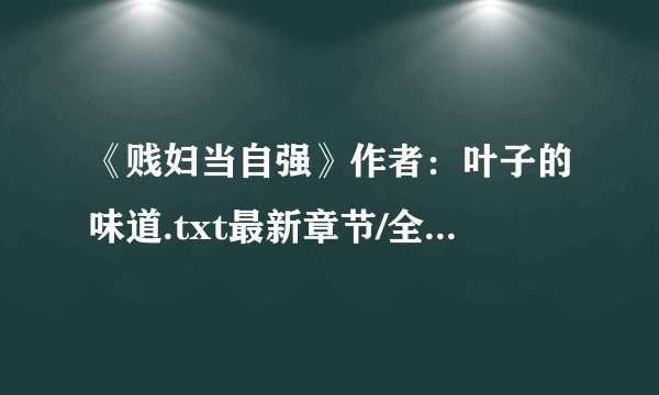《贱妇当自强》作者：叶子的味道.txt最新章节/全集txt免费下载