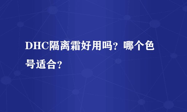 DHC隔离霜好用吗？哪个色号适合？