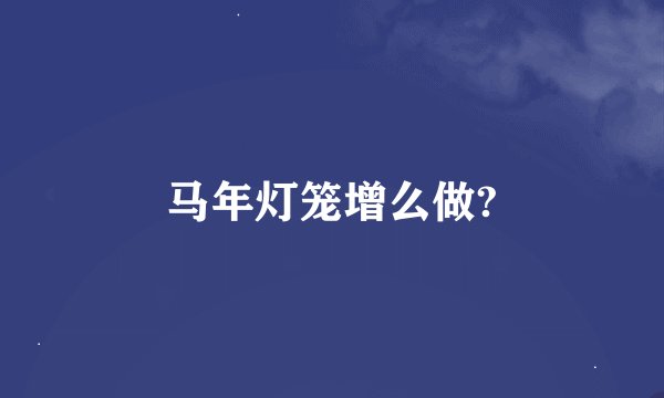 马年灯笼增么做?