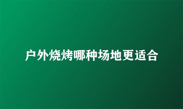 户外烧烤哪种场地更适合