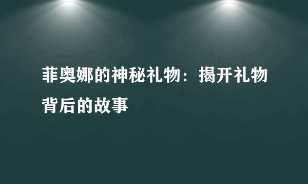 菲奥娜的神秘礼物：揭开礼物背后的故事