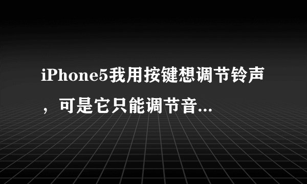 iPhone5我用按键想调节铃声，可是它只能调节音量，设置里也设置了用按键调节铃声，可是不管我怎么