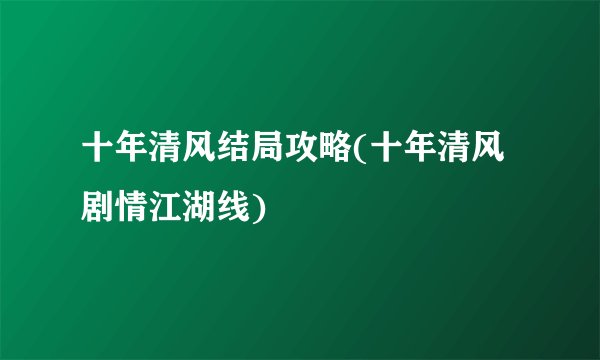 十年清风结局攻略(十年清风剧情江湖线)