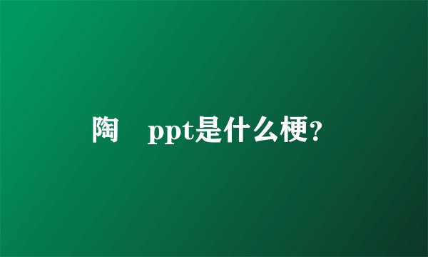 陶喆ppt是什么梗？