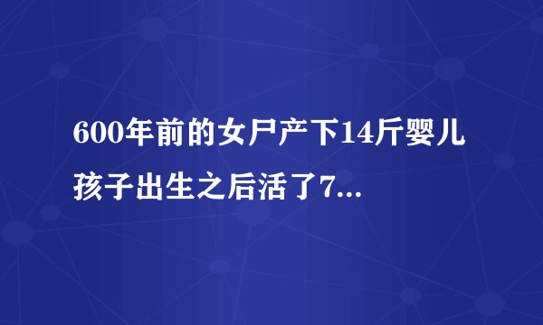600年前的女尸产下14斤婴儿 孩子出生之后活了72小时就夭折了