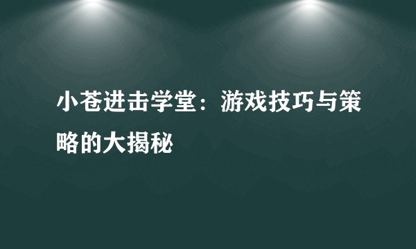 小苍进击学堂：游戏技巧与策略的大揭秘