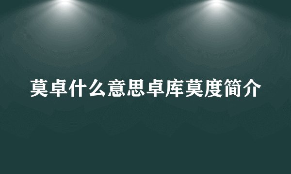 莫卓什么意思卓库莫度简介