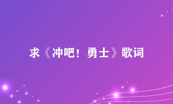 求《冲吧！勇士》歌词