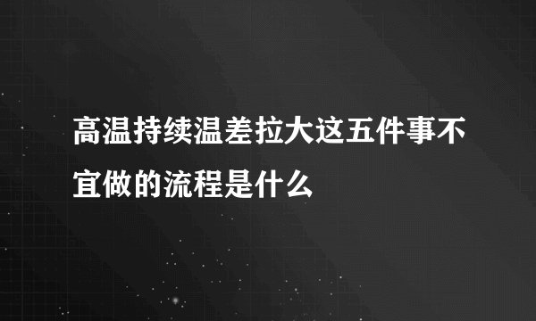 高温持续温差拉大这五件事不宜做的流程是什么