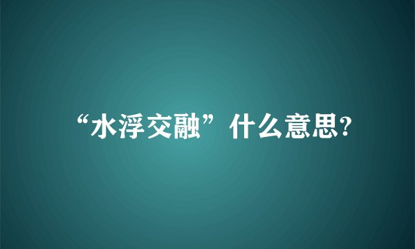 “水浮交融”什么意思?