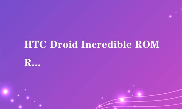 HTC Droid Incredible ROMROM介绍