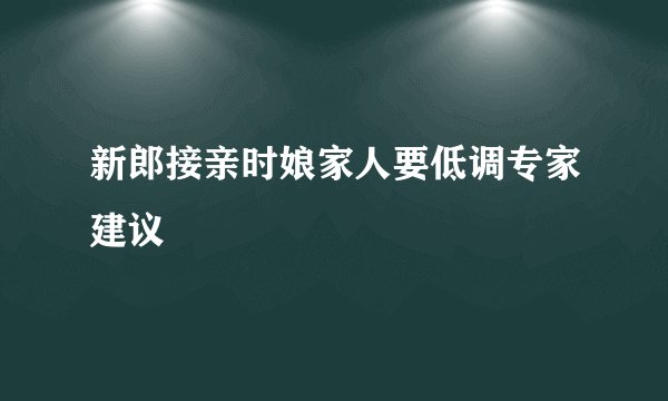 新郎接亲时娘家人要低调专家建议