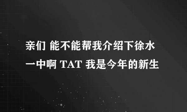 亲们 能不能帮我介绍下徐水一中啊 TAT 我是今年的新生