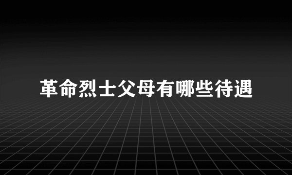 革命烈士父母有哪些待遇