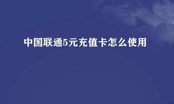 中国联通5元充值卡怎么使用