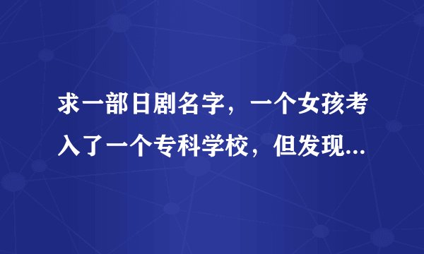 求一部日剧名字，一个女孩考入了一个专科学校，但发现只有她一个女生。后来赢得尊重和成功的励志电视剧
