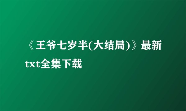 《王爷七岁半(大结局)》最新txt全集下载