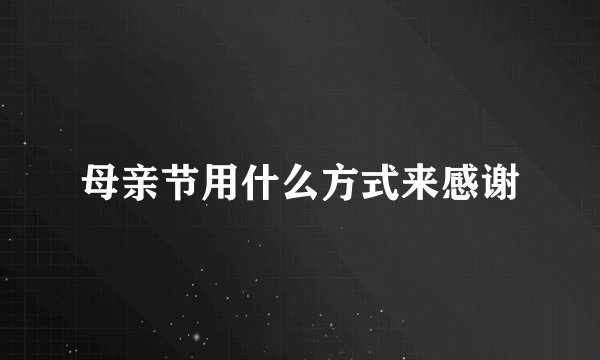 母亲节用什么方式来感谢