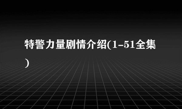 特警力量剧情介绍(1-51全集)
