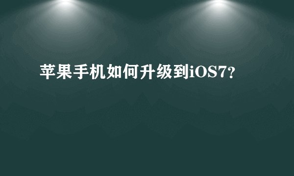 苹果手机如何升级到iOS7？