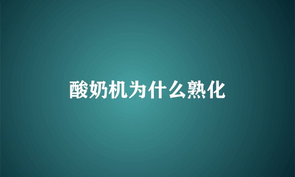 酸奶机为什么熟化