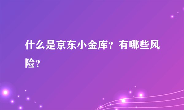 什么是京东小金库？有哪些风险？