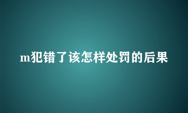 m犯错了该怎样处罚的后果