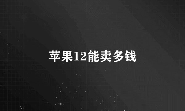 苹果12能卖多钱