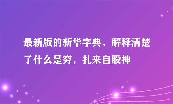 最新版的新华字典，解释清楚了什么是穷，扎来自股神